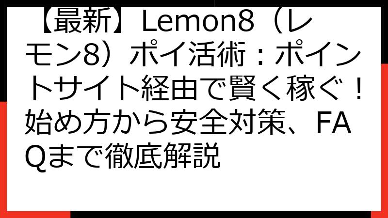 【最新】Lemon8（レモン8）ポイ活術：ポイントサイト経由で賢く稼ぐ！始め方から安全対策、FAQまで徹底解説