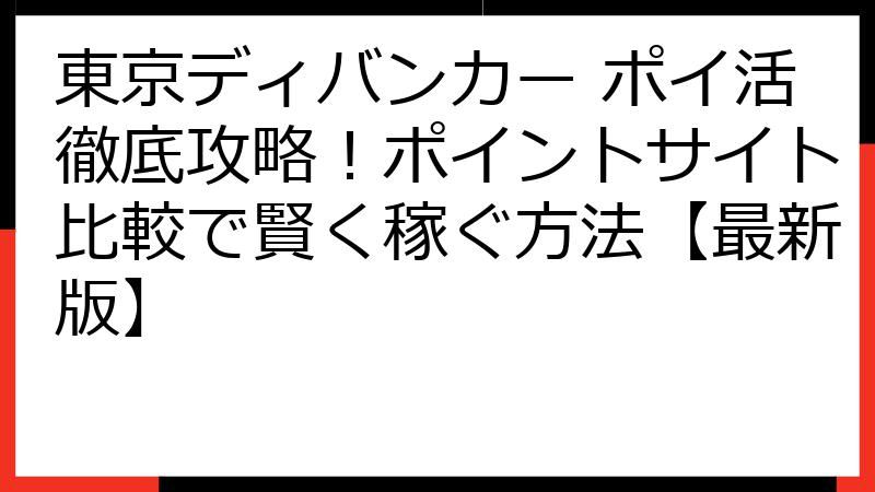東京ディバンカー ポイ活徹底攻略！ポイントサイト比較で賢く稼ぐ方法【最新版】