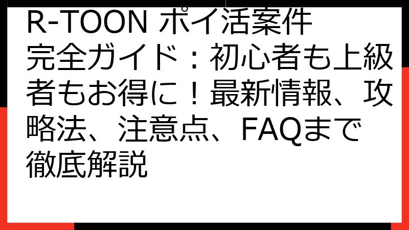 R-TOON ポイ活案件完全ガイド：初心者も上級者もお得に！最新情報、攻略法、注意点、FAQまで徹底解説