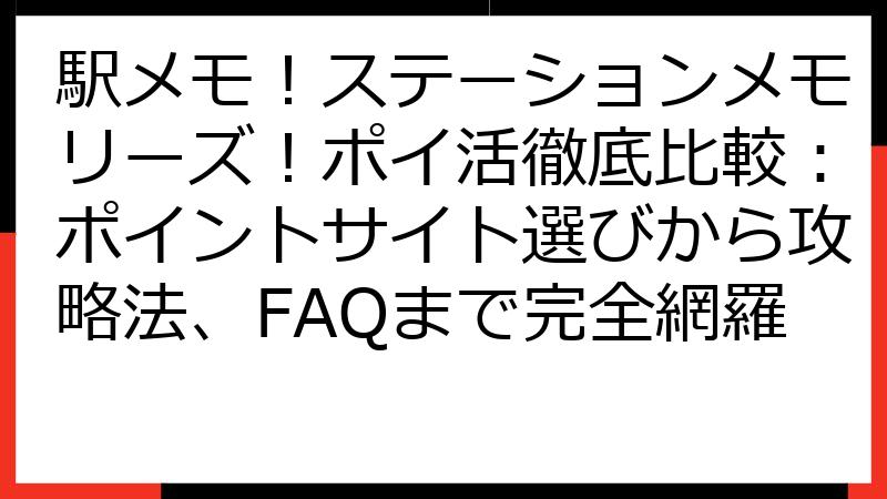駅メモ！ステーションメモリーズ！ポイ活徹底比較：ポイントサイト選びから攻略法、FAQまで完全網羅