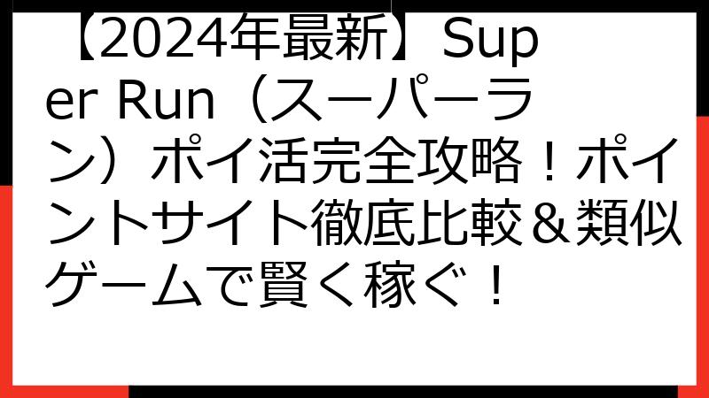 【2024年最新】Super Run（スーパーラン）ポイ活完全攻略！ポイントサイト徹底比較＆類似ゲームで賢く稼ぐ！