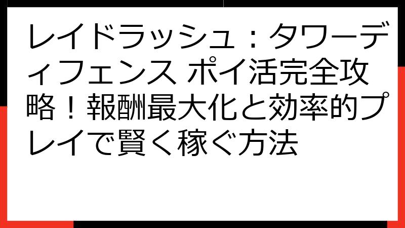 レイドラッシュ：タワーディフェンス ポイ活完全攻略！報酬最大化と効率的プレイで賢く稼ぐ方法