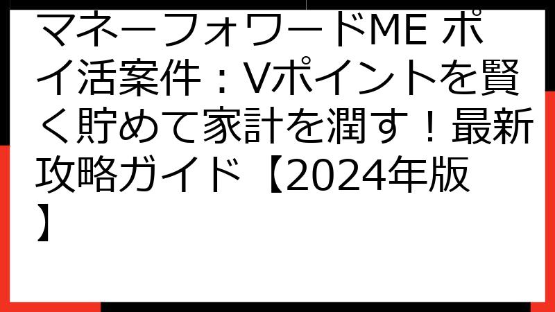 マネーフォワードME ポイ活案件：Vポイントを賢く貯めて家計を潤す！最新攻略ガイド【2024年版】
