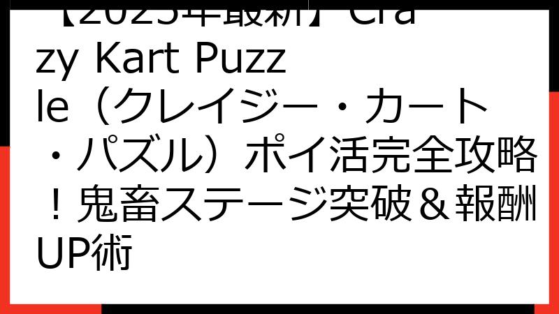 【2025年最新】Crazy Kart Puzzle（クレイジー・カート・パズル）ポイ活完全攻略！鬼畜ステージ突破＆報酬UP術