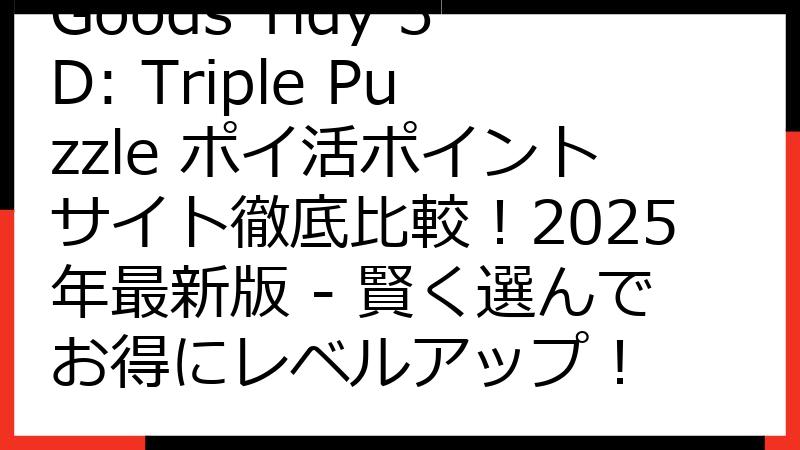 Goods Tidy 3D: Triple Puzzle ポイ活ポイントサイト徹底比較！2025年最新版 - 賢く選んでお得にレベルアップ！