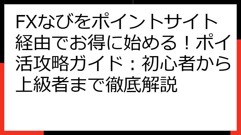 FXなびをポイントサイト経由でお得に始める！ポイ活攻略ガイド：初心者から上級者まで徹底解説