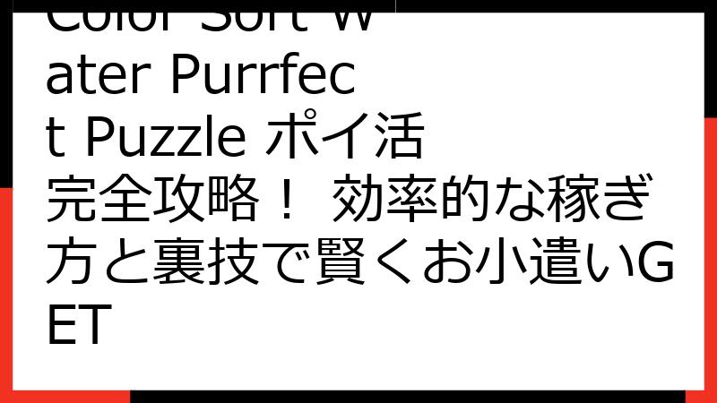 Color Sort Water Purrfect Puzzle ポイ活完全攻略！ 効率的な稼ぎ方と裏技で賢くお小遣いGET