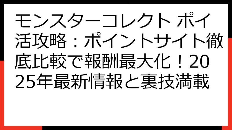 モンスターコレクト ポイ活攻略：ポイントサイト徹底比較で報酬最大化！2025年最新情報と裏技満載