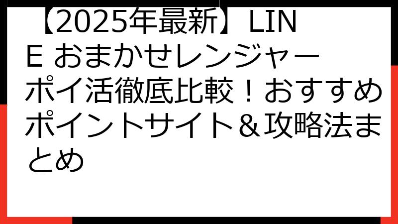 【2025年最新】LINE おまかせレンジャー ポイ活徹底比較！おすすめポイントサイト＆攻略法まとめ