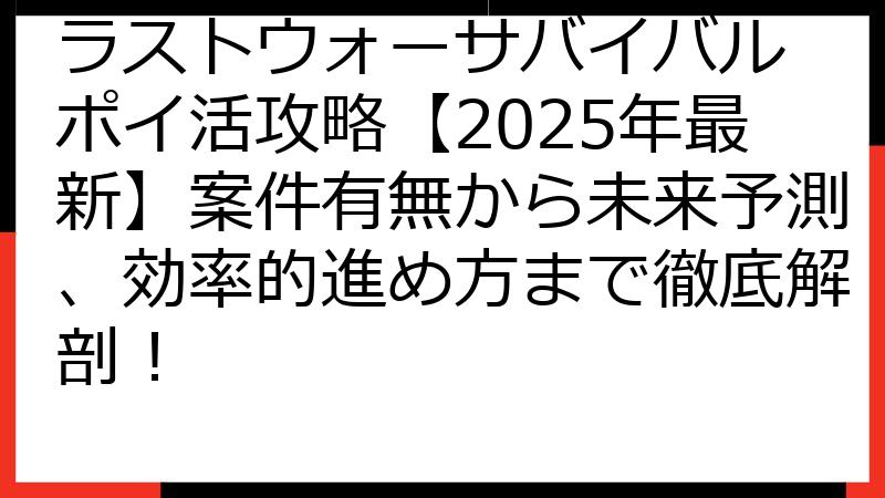 ラストウォーサバイバル ポイ活攻略【2025年最新】案件有無から未来予測、効率的進め方まで徹底解剖！