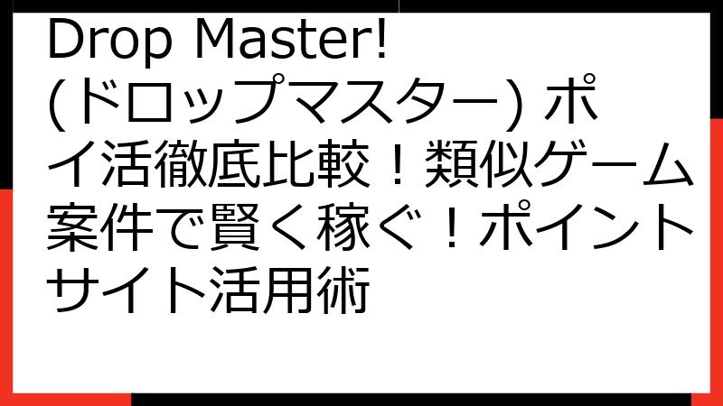 Drop Master!(ドロップマスター) ポイ活徹底比較！類似ゲーム案件で賢く稼ぐ！ポイントサイト活用術
