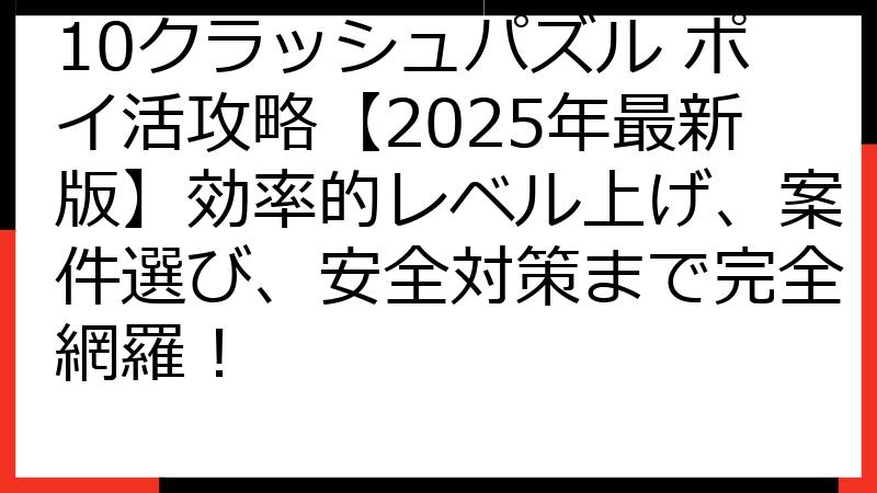10クラッシュパズル ポイ活攻略【2025年最新版】効率的レベル上げ、案件選び、安全対策まで完全網羅！