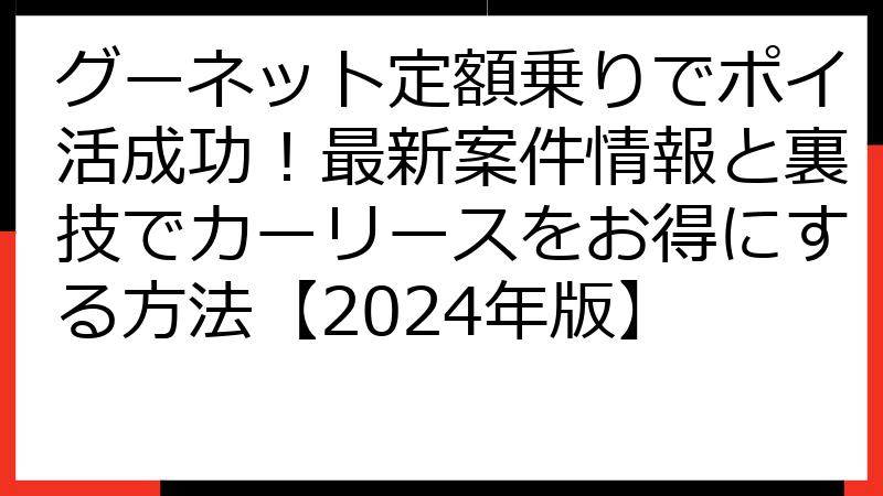 グーネット定額乗りでポイ活成功！最新案件情報と裏技でカーリースをお得にする方法【2024年版】