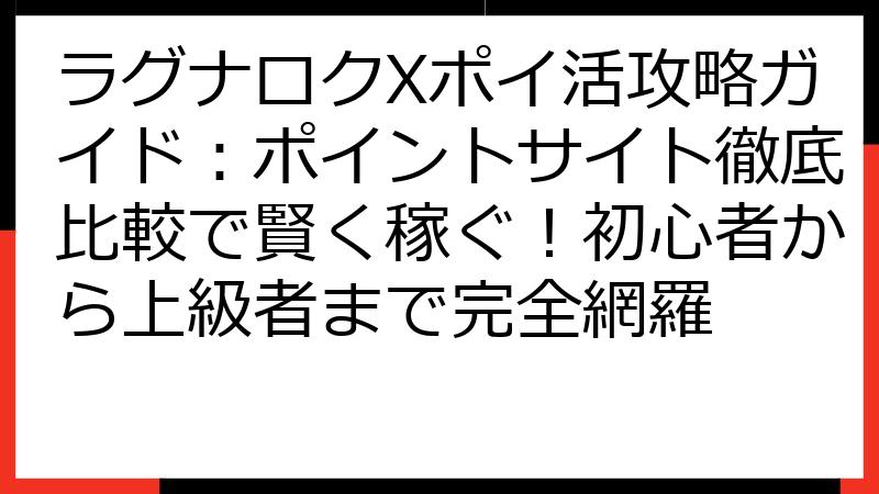 ラグナロクXポイ活攻略ガイド：ポイントサイト徹底比較で賢く稼ぐ！初心者から上級者まで完全網羅