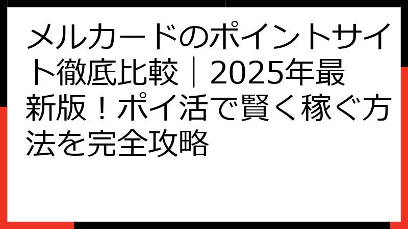 メルカードのポイントサイト徹底比較｜2025年最新版！ポイ活で賢く稼ぐ方法を完全攻略