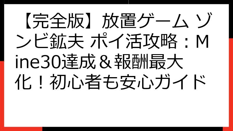 【完全版】放置ゲーム ゾンビ鉱夫 ポイ活攻略：Mine30達成＆報酬最大化！初心者も安心ガイド