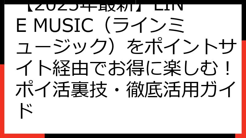 【2025年最新】LINE MUSIC（ラインミュージック）をポイントサイト経由でお得に楽しむ！ポイ活裏技・徹底活用ガイド