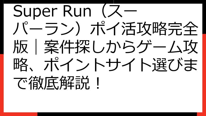 Super Run（スーパーラン）ポイ活攻略完全版｜案件探しからゲーム攻略、ポイントサイト選びまで徹底解説！