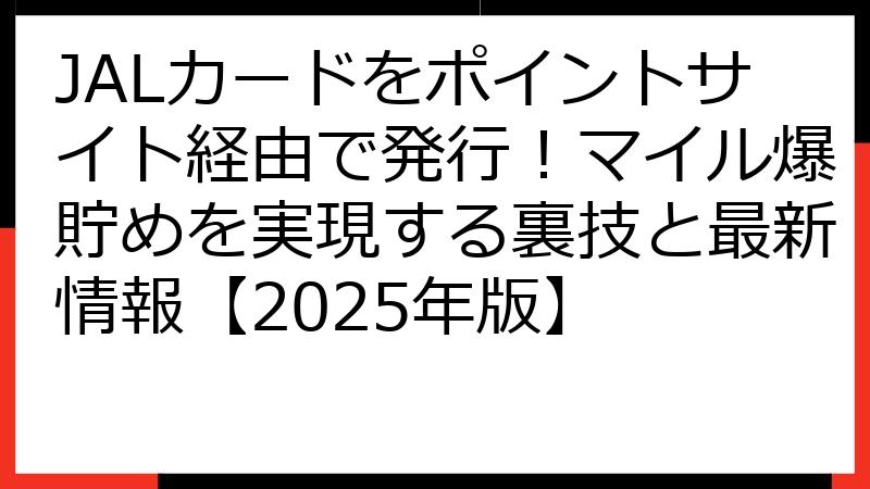 JALカードをポイントサイト経由で発行！マイル爆貯めを実現する裏技と最新情報【2025年版】
