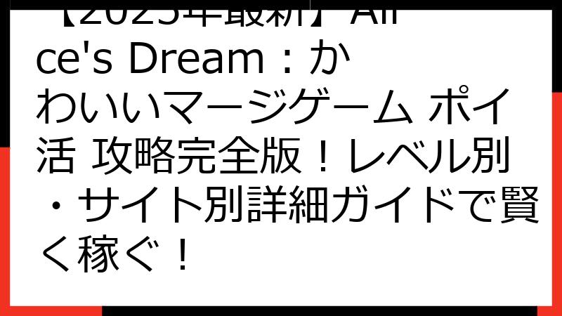 【2025年最新】Alice's Dream：かわいいマージゲーム ポイ活 攻略完全版！レベル別・サイト別詳細ガイドで賢く稼ぐ！
