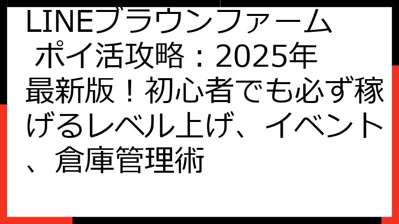 LINEブラウンファーム ポイ活攻略：2025年最新版！初心者でも必ず稼げるレベル上げ、イベント、倉庫管理術