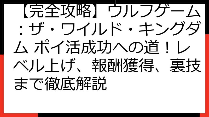 【完全攻略】ウルフゲーム：ザ・ワイルド・キングダム ポイ活成功への道！レベル上げ、報酬獲得、裏技まで徹底解説