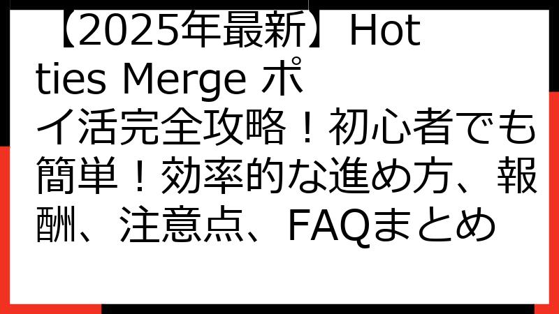 【2025年最新】Hotties Merge ポイ活完全攻略！初心者でも簡単！効率的な進め方、報酬、注意点、FAQまとめ