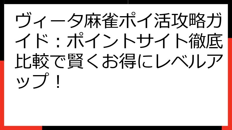 ヴィータ麻雀ポイ活攻略ガイド：ポイントサイト徹底比較で賢くお得にレベルアップ！