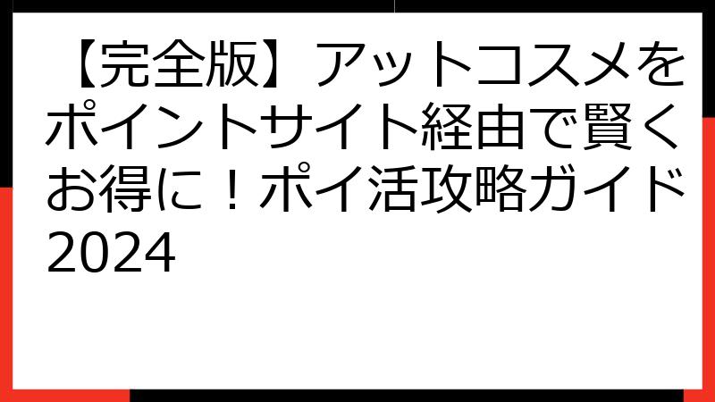 【完全版】アットコスメをポイントサイト経由で賢くお得に！ポイ活攻略ガイド2024