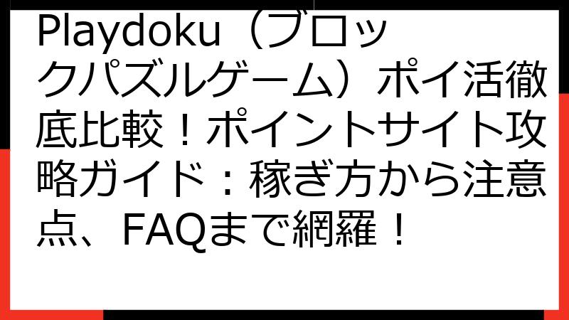Playdoku（ブロックパズルゲーム）ポイ活徹底比較！ポイントサイト攻略ガイド：稼ぎ方から注意点、FAQまで網羅！