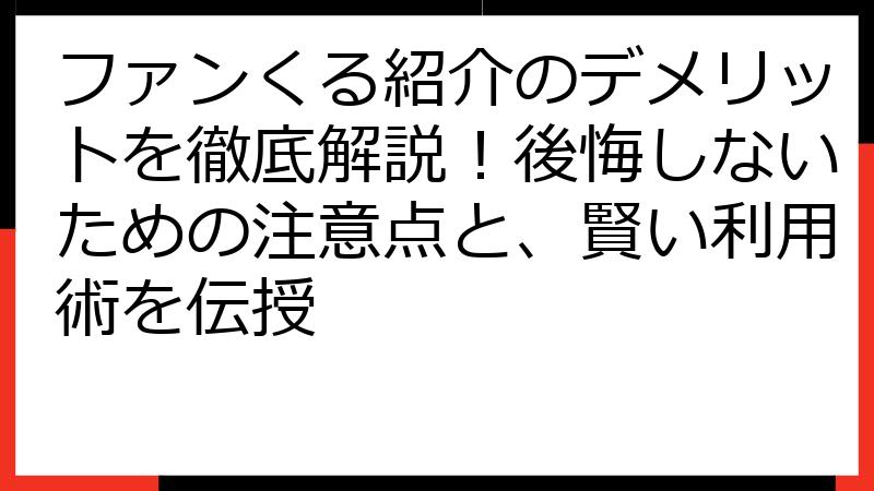ファンくる紹介のデメリットを徹底解説！後悔しないための注意点と、賢い利用術を伝授