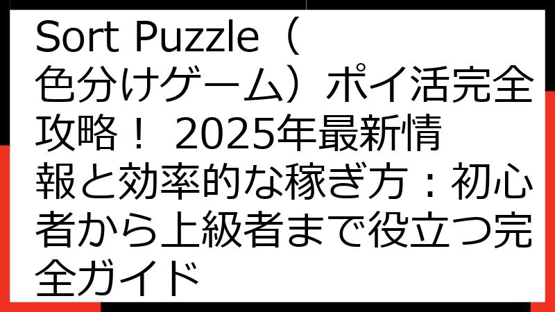 Color Water Sort Puzzle（色分けゲーム）ポイ活完全攻略！ 2025年最新情報と効率的な稼ぎ方：初心者から上級者まで役立つ完全ガイド