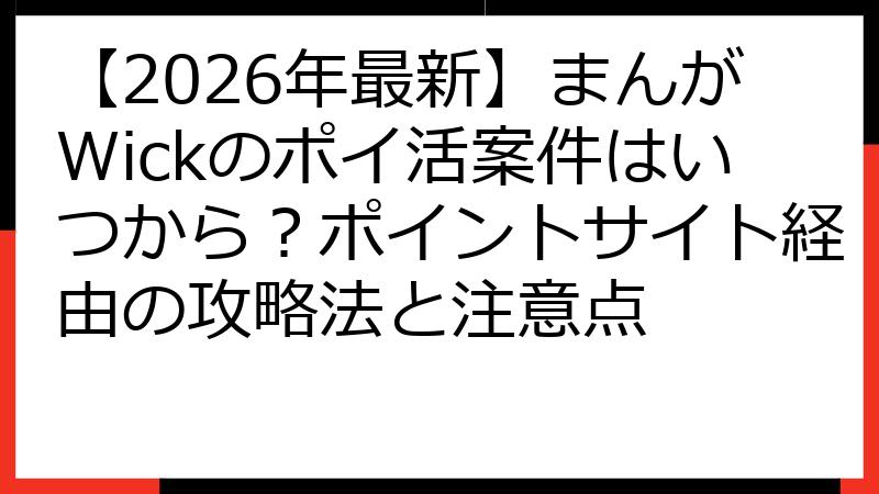【2026年最新】まんがWickのポイ活案件はいつから？ポイントサイト経由の攻略法と注意点