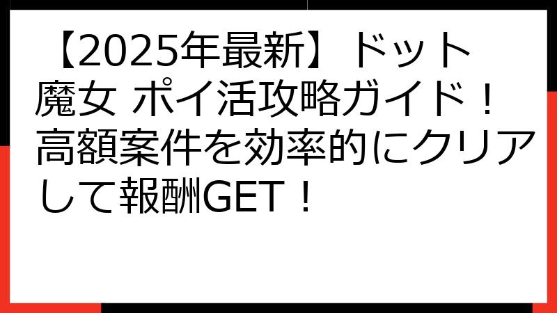 【2025年最新】ドット魔女 ポイ活攻略ガイド！高額案件を効率的にクリアして報酬GET！
