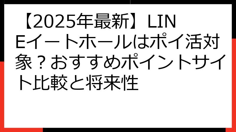 【2025年最新】LINEイートホールはポイ活対象？おすすめポイントサイト比較と将来性