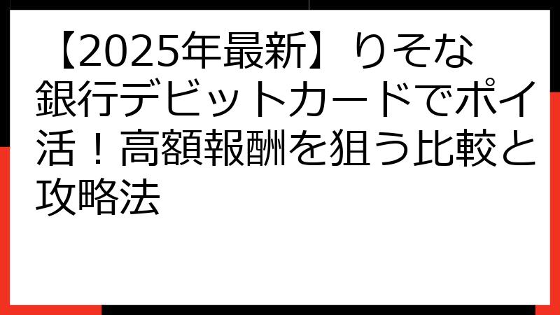 【2025年最新】りそな銀行デビットカードでポイ活！高額報酬を狙う比較と攻略法