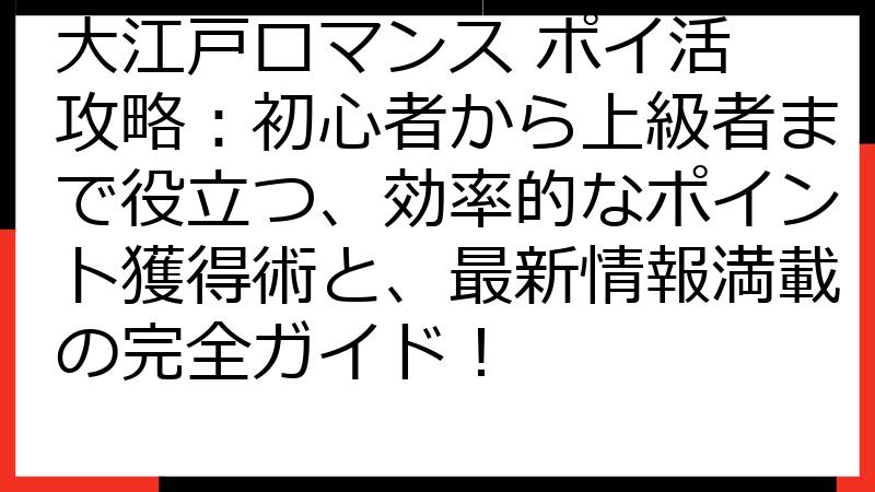 大江戸ロマンス ポイ活 攻略：初心者から上級者まで役立つ、効率的なポイント獲得術と、最新情報満載の完全ガイド！