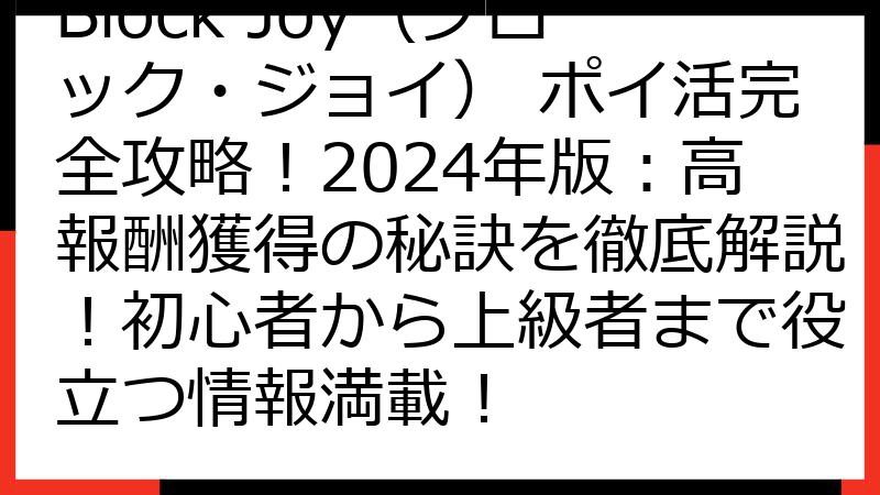Block Joy（ブロック・ジョイ） ポイ活完全攻略！2024年版：高報酬獲得の秘訣を徹底解説！初心者から上級者まで役立つ情報満載！