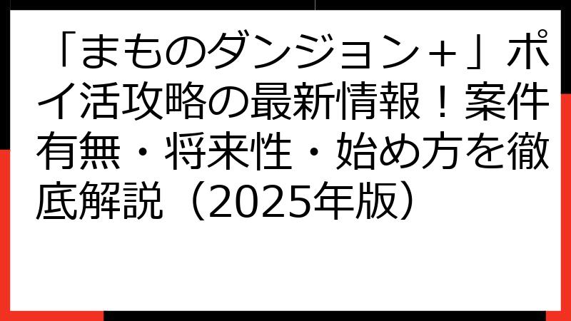 「まものダンジョン＋」ポイ活攻略の最新情報！案件有無・将来性・始め方を徹底解説（2025年版）