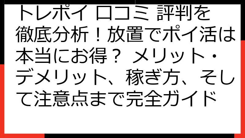 トレポイ 口コミ 評判を徹底分析！放置でポイ活は本当にお得？ メリット・デメリット、稼ぎ方、そして注意点まで完全ガイド