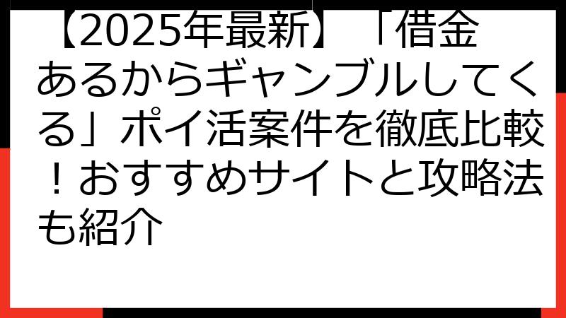 【2025年最新】「借金あるからギャンブルしてくる」ポイ活案件を徹底比較！おすすめサイトと攻略法も紹介