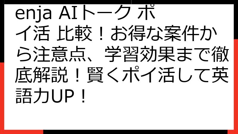 enja AIトーク ポイ活 比較！お得な案件から注意点、学習効果まで徹底解説！賢くポイ活して英語力UP！