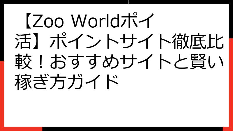 【Zoo Worldポイ活】ポイントサイト徹底比較！おすすめサイトと賢い稼ぎ方ガイド