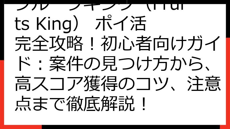 フルーツキング（Fruits King） ポイ活完全攻略！初心者向けガイド：案件の見つけ方から、高スコア獲得のコツ、注意点まで徹底解説！