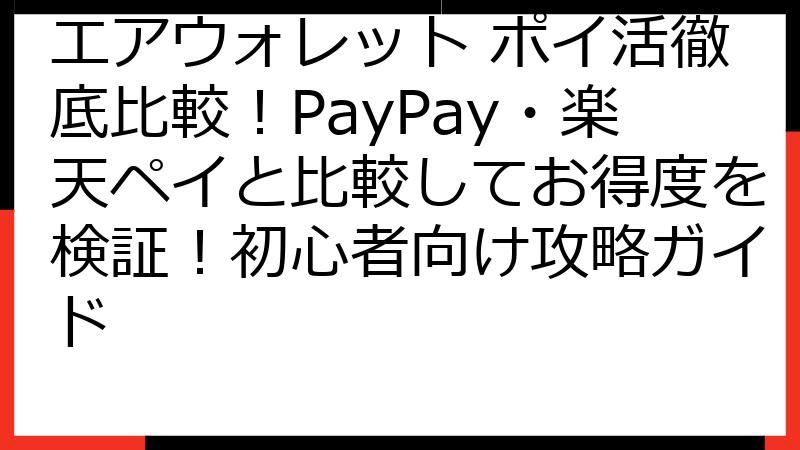 エアウォレット ポイ活徹底比較！PayPay・楽天ペイと比較してお得度を検証！初心者向け攻略ガイド