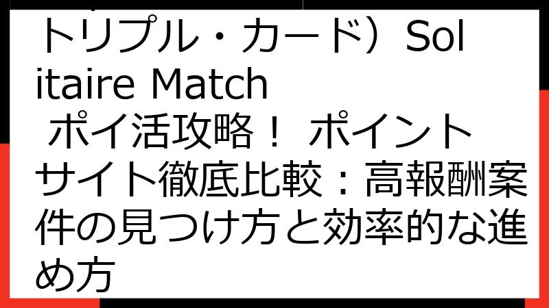 Triple Card（トリプル・カード）Solitaire Match ポイ活攻略！ ポイントサイト徹底比較：高報酬案件の見つけ方と効率的な進め方