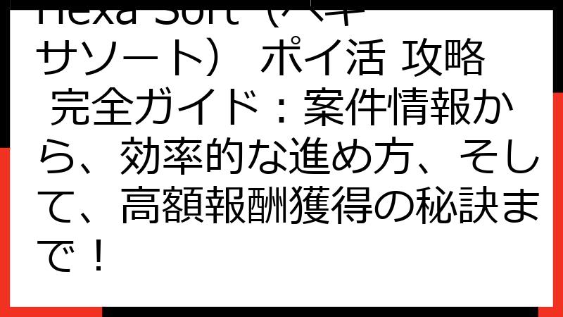 Hexa Sort（ヘキサソート） ポイ活 攻略 完全ガイド：案件情報から、効率的な進め方、そして、高額報酬獲得の秘訣まで！