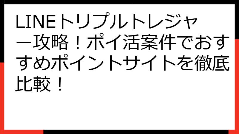 LINEトリプルトレジャー攻略！ポイ活案件でおすすめポイントサイトを徹底比較！