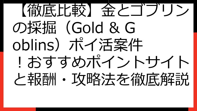 【徹底比較】金とゴブリンの採掘（Gold & Goblins）ポイ活案件！おすすめポイントサイトと報酬・攻略法を徹底解説