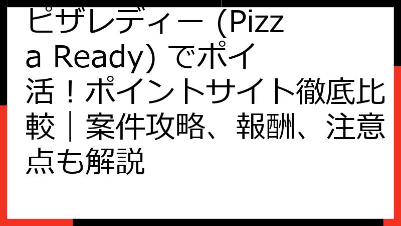 ピザレディー (Pizza Ready) でポイ活！ポイントサイト徹底比較｜案件攻略、報酬、注意点も解説